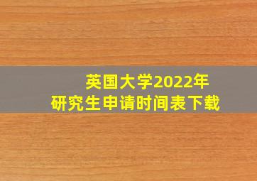 英国大学2022年研究生申请时间表下载