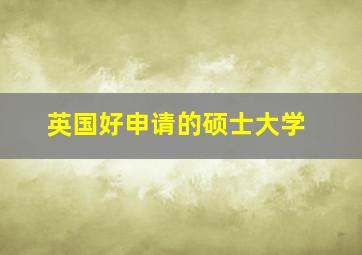 英国好申请的硕士大学