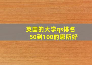 英国的大学qs排名50到100的哪所好