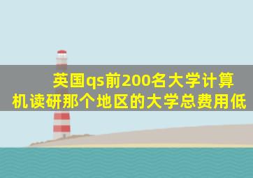 英国qs前200名大学计算机读研那个地区的大学总费用低