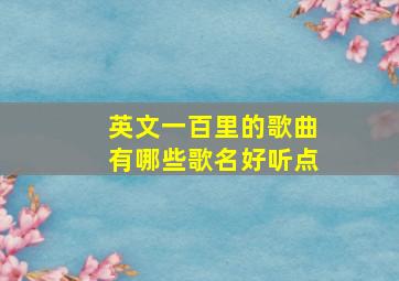 英文一百里的歌曲有哪些歌名好听点