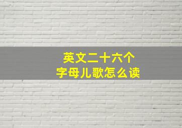 英文二十六个字母儿歌怎么读