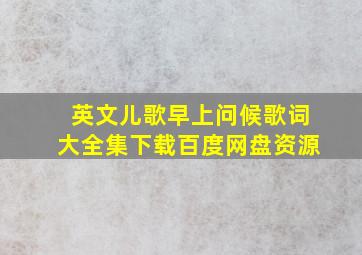 英文儿歌早上问候歌词大全集下载百度网盘资源