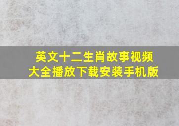 英文十二生肖故事视频大全播放下载安装手机版