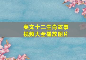 英文十二生肖故事视频大全播放图片