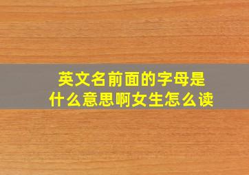 英文名前面的字母是什么意思啊女生怎么读