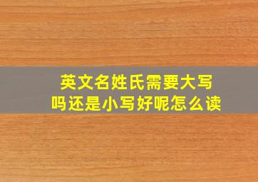 英文名姓氏需要大写吗还是小写好呢怎么读