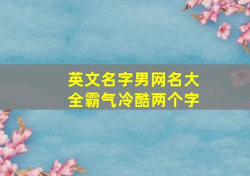 英文名字男网名大全霸气冷酷两个字