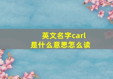 英文名字carl是什么意思怎么读