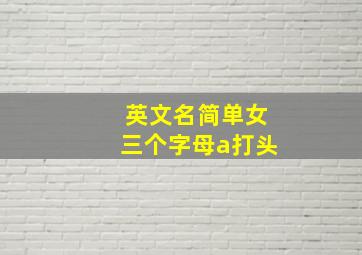 英文名简单女三个字母a打头