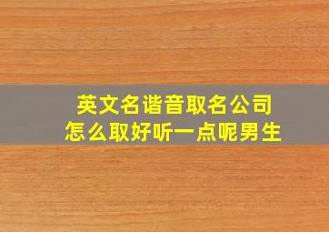 英文名谐音取名公司怎么取好听一点呢男生