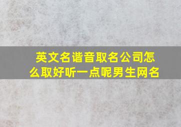 英文名谐音取名公司怎么取好听一点呢男生网名