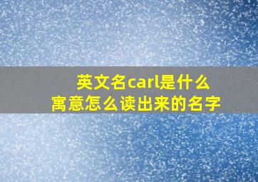 英文名carl是什么寓意怎么读出来的名字