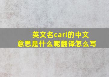 英文名carl的中文意思是什么呢翻译怎么写