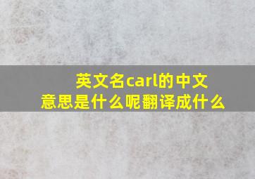 英文名carl的中文意思是什么呢翻译成什么