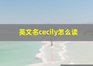 英文名cecily怎么读