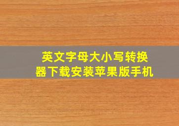 英文字母大小写转换器下载安装苹果版手机