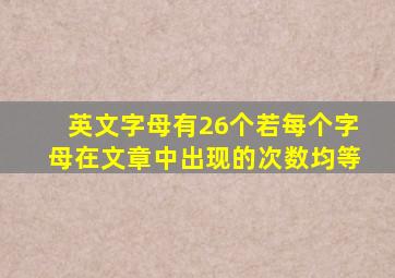 英文字母有26个若每个字母在文章中出现的次数均等