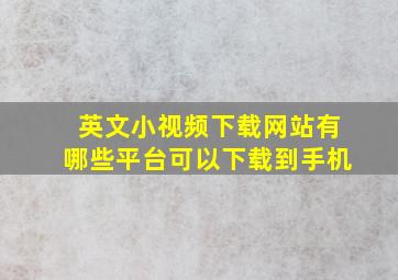 英文小视频下载网站有哪些平台可以下载到手机