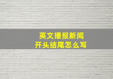 英文播报新闻开头结尾怎么写