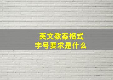 英文教案格式字号要求是什么