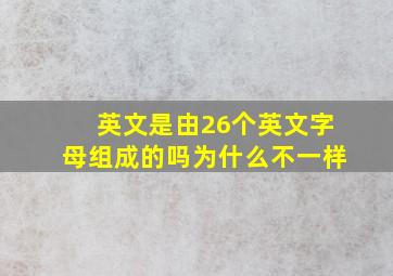 英文是由26个英文字母组成的吗为什么不一样