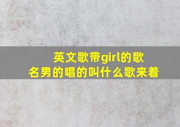 英文歌带girl的歌名男的唱的叫什么歌来着