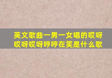 英文歌曲一男一女唱的哎呀哎呀哎呀哼哼在笑是什么歌