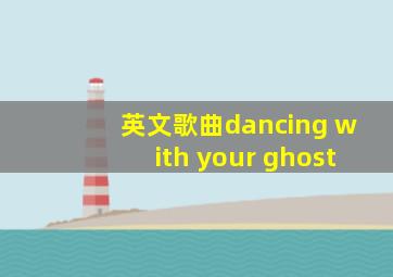 英文歌曲dancing with your ghost