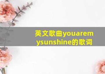 英文歌曲youaremysunshine的歌词