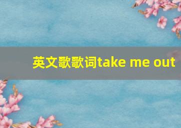 英文歌歌词take me out