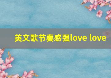 英文歌节奏感强love love