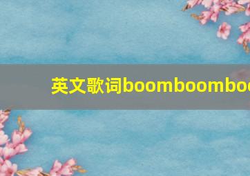 英文歌词boomboomboom