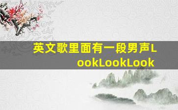 英文歌里面有一段男声LookLookLook