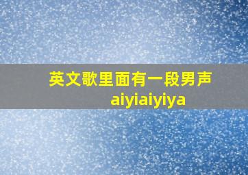 英文歌里面有一段男声aiyiaiyiya