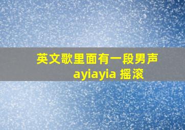 英文歌里面有一段男声ayiayia 摇滚