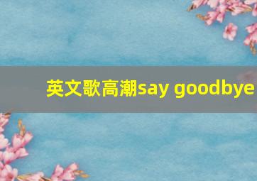 英文歌高潮say goodbye