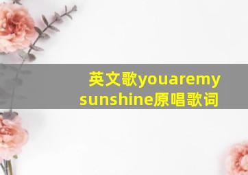 英文歌youaremysunshine原唱歌词