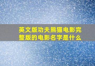 英文版功夫熊猫电影完整版的电影名字是什么