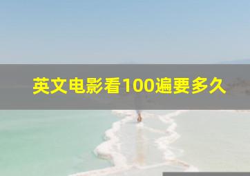 英文电影看100遍要多久