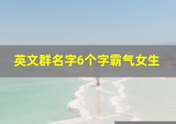 英文群名字6个字霸气女生