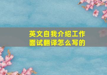 英文自我介绍工作面试翻译怎么写的