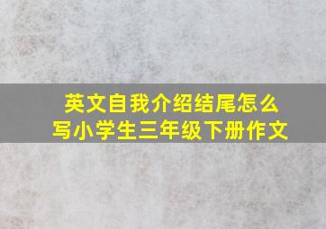 英文自我介绍结尾怎么写小学生三年级下册作文