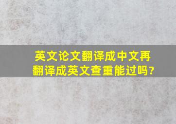 英文论文翻译成中文再翻译成英文查重能过吗?