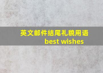 英文邮件结尾礼貌用语best wishes