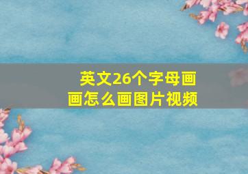 英文26个字母画画怎么画图片视频