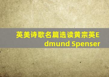 英美诗歌名篇选读黄宗英Edmund Spenser