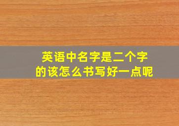 英语中名字是二个字的该怎么书写好一点呢