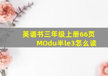 英语书三年级上册66页 MOdu半le3怎么读