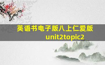 英语书电子版八上仁爱版unit2topic2